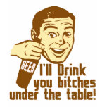 Drink You Bitches Under the Table Tshirt