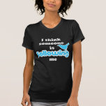 Ik denk iemand me volgt t-shirt