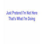 Just Pretend I'm Not Here - Dark Shirt