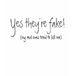 Yes they're fake!, (my real ones tried to kill me) tshirt