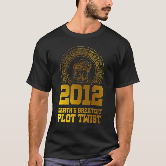 2012 Earth s Greatest Plot Twist Mayan Calendar Th T-shirt (Voorkant)