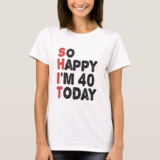 40e verjaardag... dus blij dat ik 40 ben... vandaa t-shirt (Voorkant)