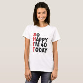 40e verjaardag... dus blij dat ik 40 ben... vandaa t-shirt (Voorkant volledig)