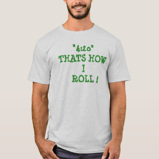 "4:20" THATS    HOWI ROLL! T-SHIRT