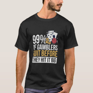 99 van de gokkers stoppen voordat ze het groot rak t-shirt