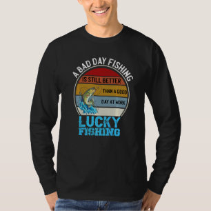 A Bad Day Fishing Is Better Than A Good Day At Wor T-shirt