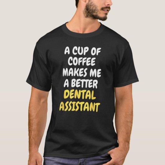 A Cup Of Coffee Makes Me A Better DENTAL ASSISTANT T-shirt (Voorkant)