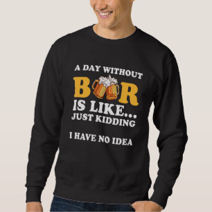 A Day Without Beer Is Like Just Kidding I Have No. Trui