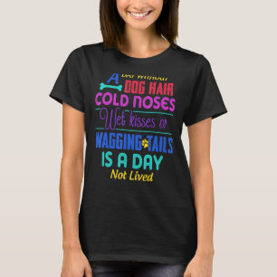 A Day Without Dog Hair Cold Noses Wet Kisses & Wag T-shirt