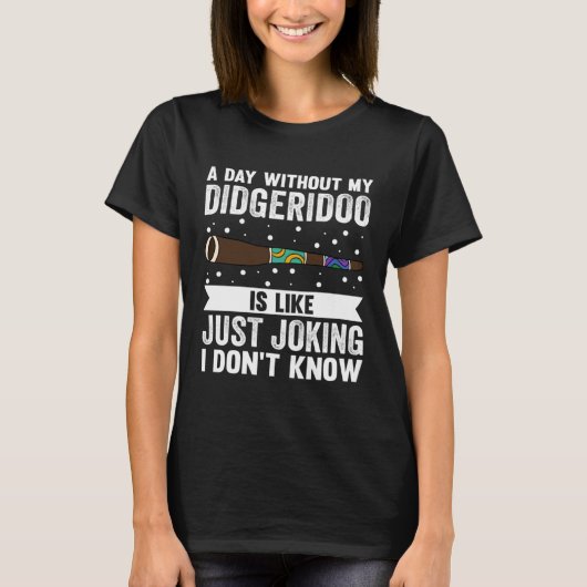 A Day Without My Didgeridoo Is Like Just Joking I T-shirt (Voorkant)