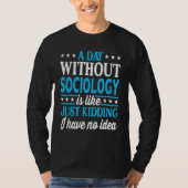 A Day Without Sociology Funny Sociology Teacher T-shirt (Voorkant)