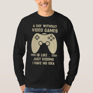 A Day Without Video Game Is Like Just Kidding I Ha T-shirt