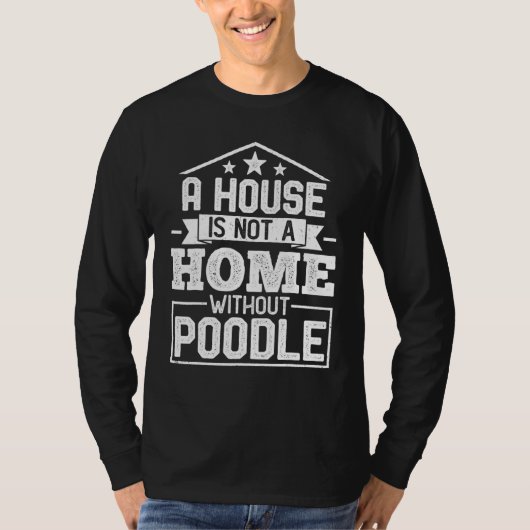 A House Is Not a Home Without Poodle   Dog T-shirt (Voorkant)