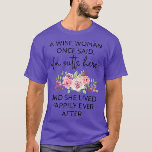 A Wise Woman Once Said Im Outta Here And She Lived T-shirt