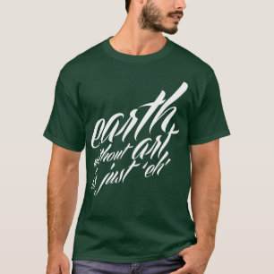 aarde zonder kunst is gewoon " eh " t-shirt