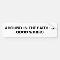 "Abound In The Faith By Good Works" Bumper Sticker