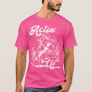 Actin' Up Cowgirl Rodeo Horse Country Music Cowboy T-shirt