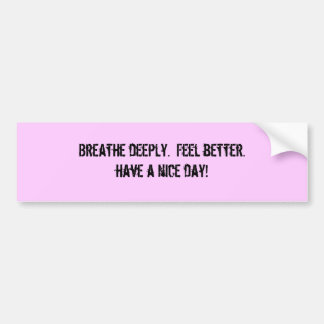 Adem diep.  Voel je beter. Een mooie dag! Bumpersticker