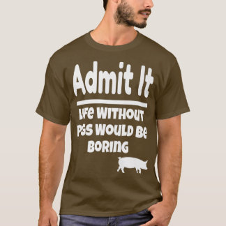 Admit It Life Without Pigs Would Be Boring Pig Far T-shirt