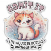Admit It Life Would Be Boring Funny Cat Lover Gift Sticker (Voorkant)