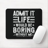 Admit It Life Would Be Boring Without Me, Funny Sa Muismat (Met muis)