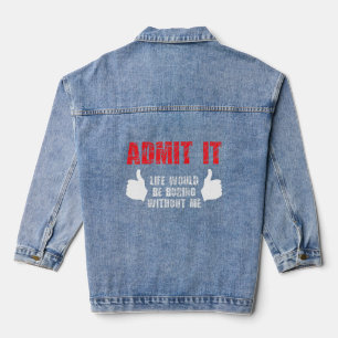 Admit It Life Would Be Boring Without Me Funny Say