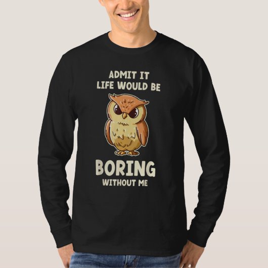 Admit It Life Would Be Boring Without Me  Owl T-shirt (Voorkant)