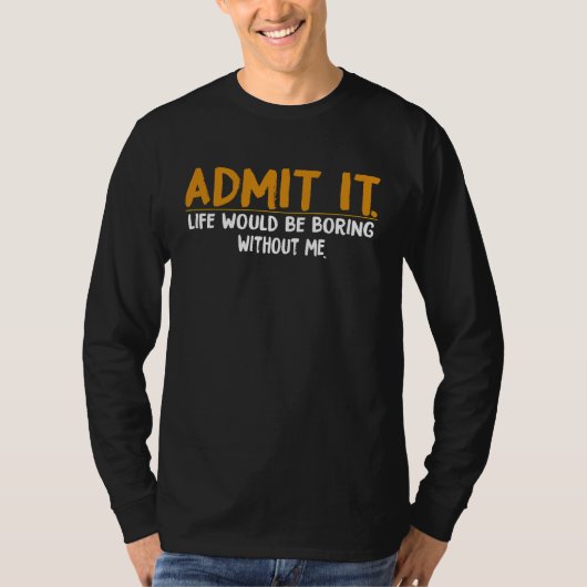 Admit It Life Would Be Boring Without Me,  Quote T-shirt (Voorkant)