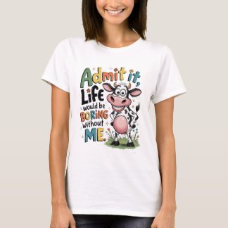 Admit It, Life Would Boring Without Me  T-shirt