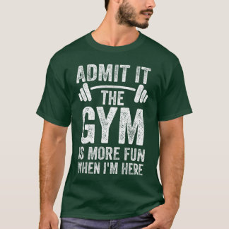 Admit It The Gym is More Fun When Im Here Funny Fi T-shirt