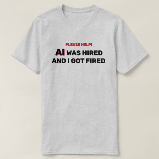 AI Was Hired And I Got Fired™ T-Shirt (Design devant)