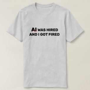 AI werd aangenomen en ik werd ontslagen™ T-shirt
