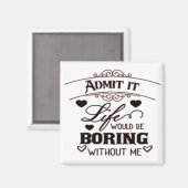 Aimant Admit It Life Would Be Boring Without Me (Recto/Verso)