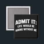 Aimant Admit it Life Would be Boring Without Me Funny<br><div class="desc">Admit it Life Would be Boring Without Me Funny Sarcastic Saying Humor Joke</div>