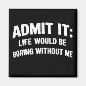 Aimant Admit it Life Would be Boring Without Me Funny  (Devant)