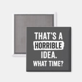 Aimant Funny That's A Horrible Idea What Time_ Sarcastic  (Recto/Verso)