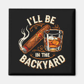 Aimant I'll Be In The Backyard Funny Cigar And Bourbon Lo (Devant)