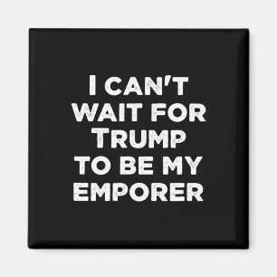 Aimant Ne peut pas attendre que Trump soit mon empereur p