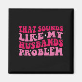 Aimant That Sounds Like My Husbands Problem Funny Quote  (Devant)