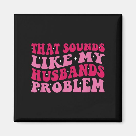 Aimant That Sounds Like My Husbands Problem Funny Quote (Devant)