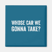 Aimant Whose Car We Gonna Take_ Funny Quote  (Devant)
