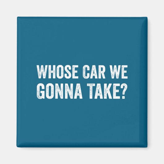 Aimant Whose Car We Gonna Take_ Funny Quote (Devant)