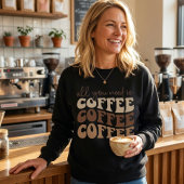 All you need is coffee.  sweatshirt