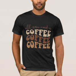 All you need is coffee.  t-shirt