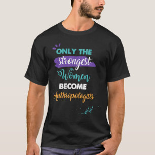 Alleen de sterkste vrouwen worden antropologen t-shirt
