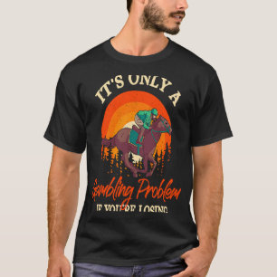 Alleen maar gokprobleem Paardenrace Wedden Zegt T-shirt