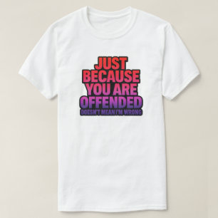 ALLEEN MAAR OMDAT JE BELEDIGD BENT, BETEKENT NIET T-SHIRT