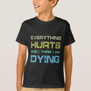 Alles doet pijn en ik denk dat ik sterf grappig gy t-shirt