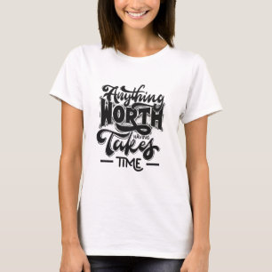 Alles wat de moeite waard is, kost tijd t-shirt