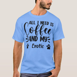 Alles wat ik nodig heb is koffie en mijn EoticCat  T-shirt